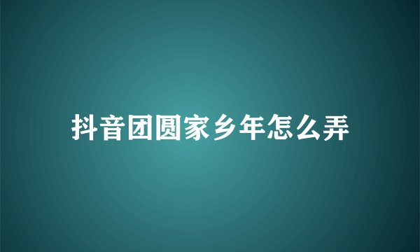 抖音团圆家乡年怎么弄