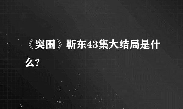 《突围》靳东43集大结局是什么?