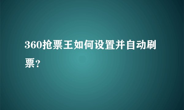360抢票王如何设置并自动刷票？