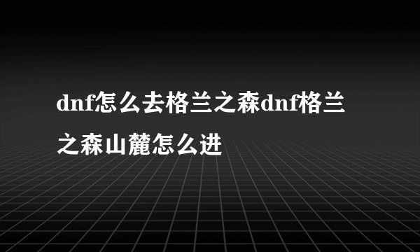 dnf怎么去格兰之森dnf格兰之森山麓怎么进