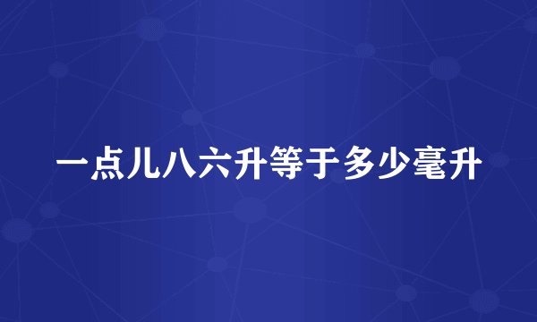 一点儿八六升等于多少毫升