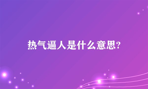 热气逼人是什么意思?