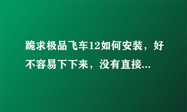 跪求极品飞车12如何安装，好不容易下下来，没有直接安装的文件，