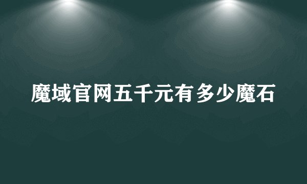 魔域官网五千元有多少魔石