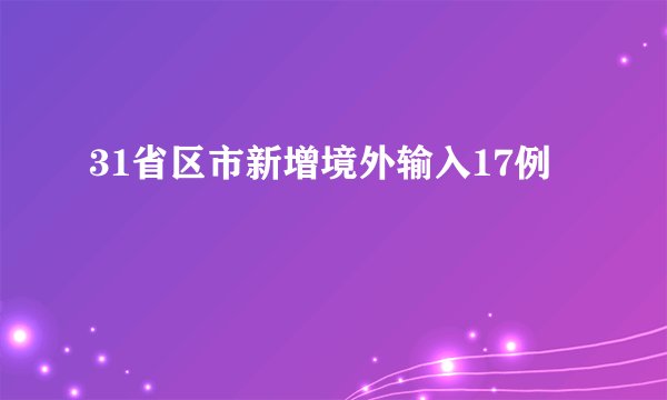 31省区市新增境外输入17例
