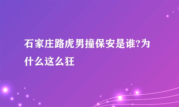 石家庄路虎男撞保安是谁?为什么这么狂
