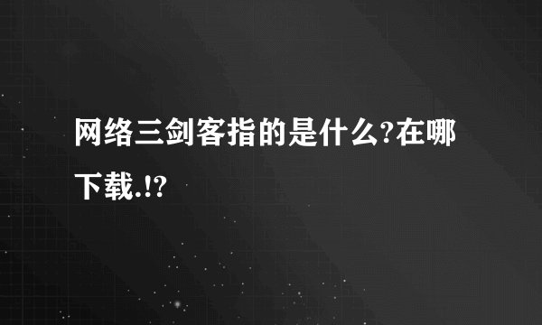 网络三剑客指的是什么?在哪下载.!?