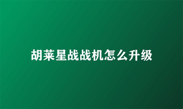胡莱星战战机怎么升级