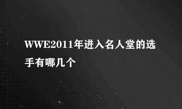 WWE2011年进入名人堂的选手有哪几个