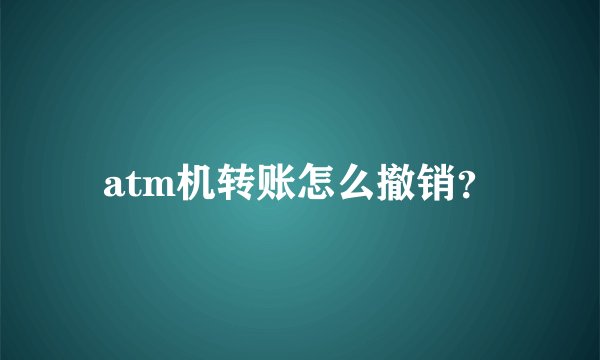 atm机转账怎么撤销？