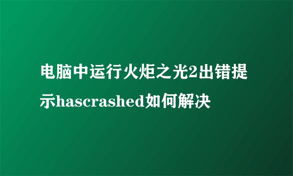 电脑中运行火炬之光2出错提示hascrashed如何解决