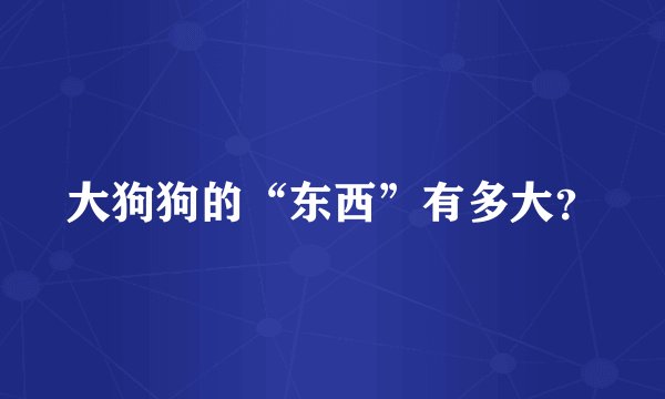 大狗狗的“东西”有多大？