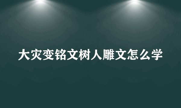 大灾变铭文树人雕文怎么学