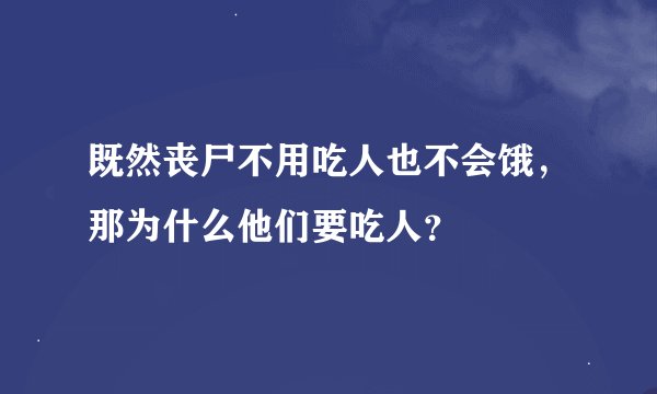 既然丧尸不用吃人也不会饿，那为什么他们要吃人？