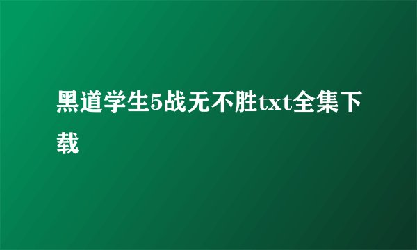 黑道学生5战无不胜txt全集下载