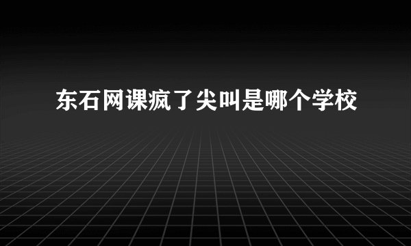 东石网课疯了尖叫是哪个学校