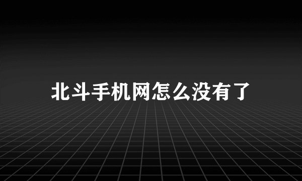 北斗手机网怎么没有了