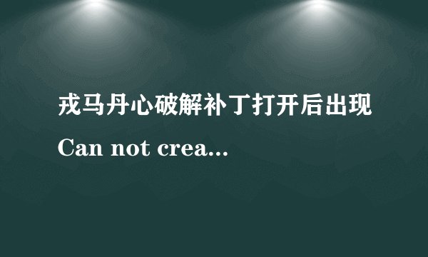 戎马丹心破解补丁打开后出现Can not create Process