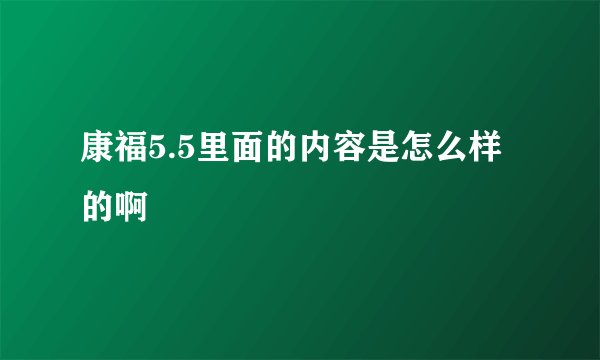 康福5.5里面的内容是怎么样的啊