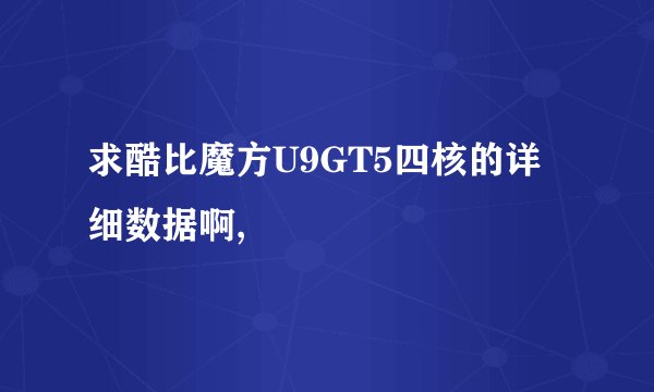 求酷比魔方U9GT5四核的详细数据啊,