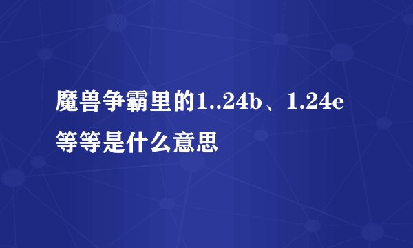 魔兽争霸里的1..24b、1.24e等等是什么意思