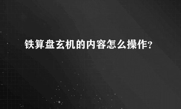 铁算盘玄机的内容怎么操作？