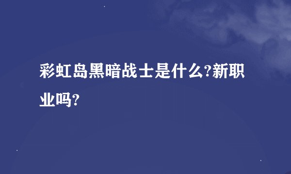 彩虹岛黑暗战士是什么?新职业吗?