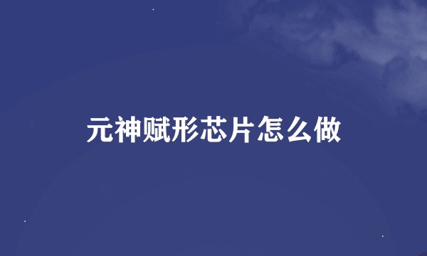元神赋形芯片怎么做