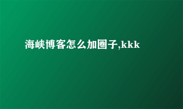 海峡博客怎么加圈子,kkk