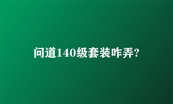 问道140级套装咋弄?
