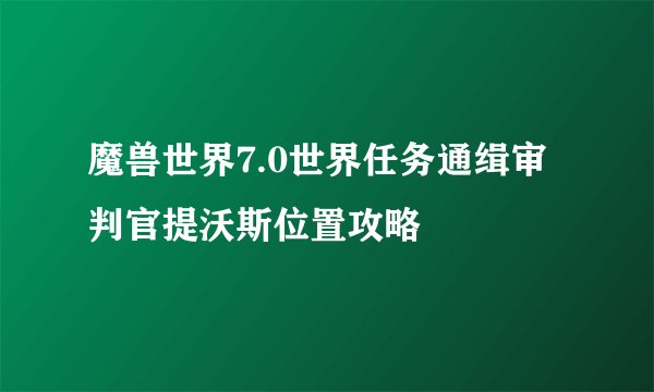 魔兽世界7.0世界任务通缉审判官提沃斯位置攻略