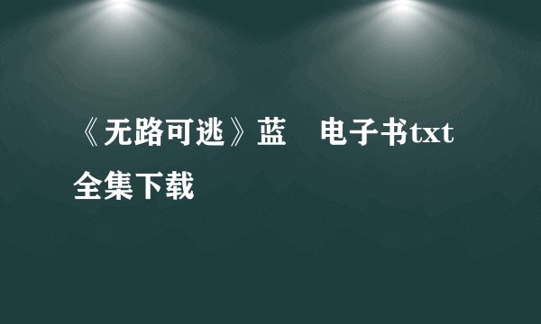 《无路可逃》蓝飏电子书txt全集下载