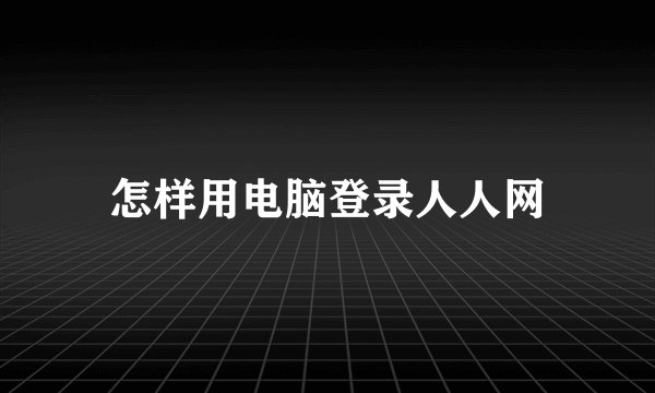 怎样用电脑登录人人网