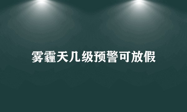 雾霾天几级预警可放假