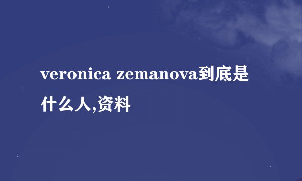 veronica zemanova到底是什么人,资料