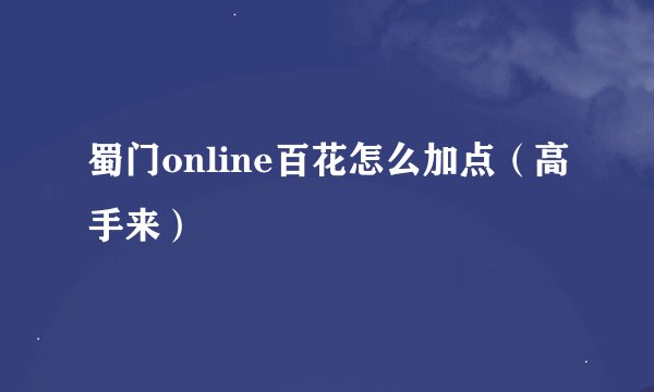 蜀门online百花怎么加点(高手来)