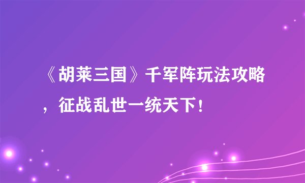 《胡莱三国》千军阵玩法攻略，征战乱世一统天下！