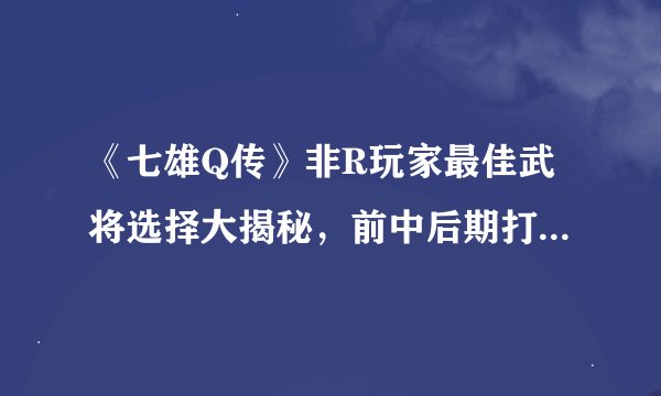 《七雄Q传》非R玩家最佳武将选择大揭秘，前中后期打法全攻略！