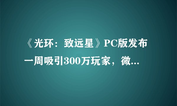 《光环:致远星》PC版发布一周吸引300万玩家,微软为何选择非独占策略?