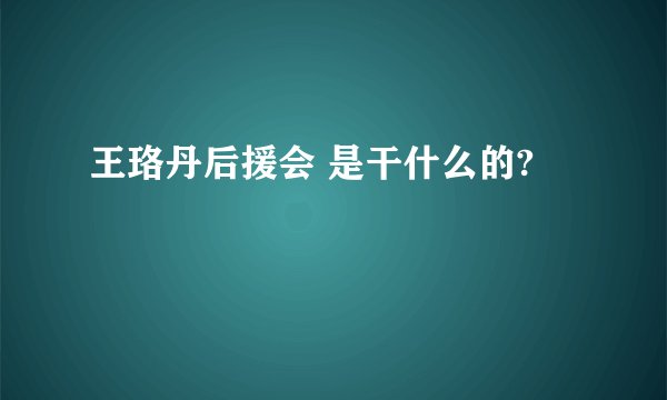王珞丹后援会 是干什么的?