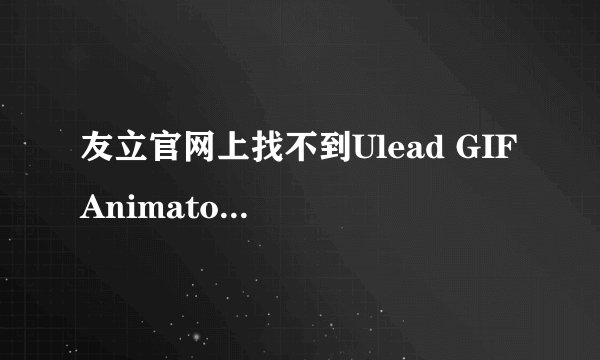 友立官网上找不到Ulead GIF Animator 5?