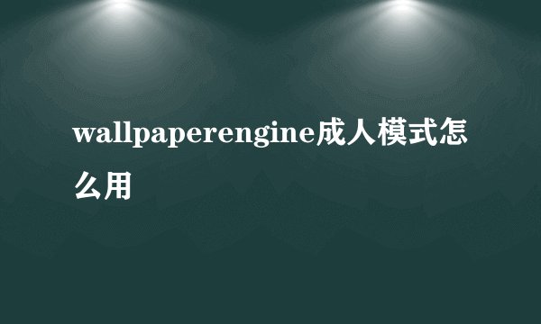 wallpaperengine成人模式怎么用