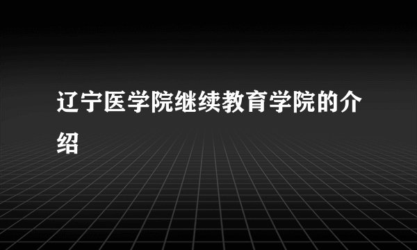 辽宁医学院继续教育学院的介绍