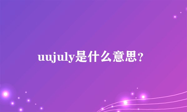 uujuly是什么意思？