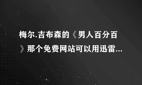 梅尔.吉布森的《男人百分百》那个免费网站可以用迅雷下载到清晰版的？我已经找了好久了！