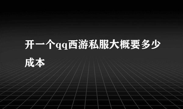 开一个qq西游私服大概要多少成本
