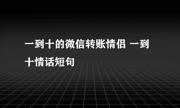 一到十的微信转账情侣 一到十情话短句