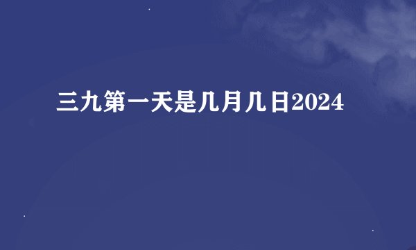 三九第一天是几月几日2024
