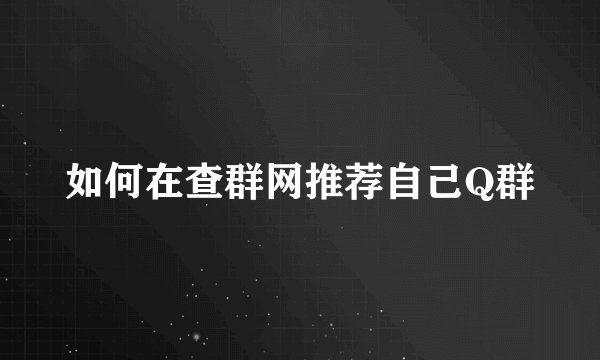 如何在查群网推荐自己Q群