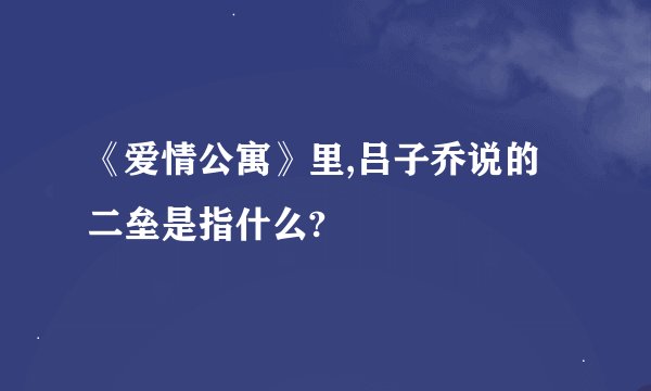 《爱情公寓》里,吕子乔说的二垒是指什么?